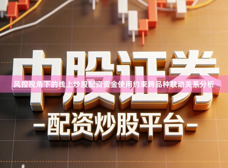 风控视角下的线上炒股配资资金使用约束跨品种联动关系分析