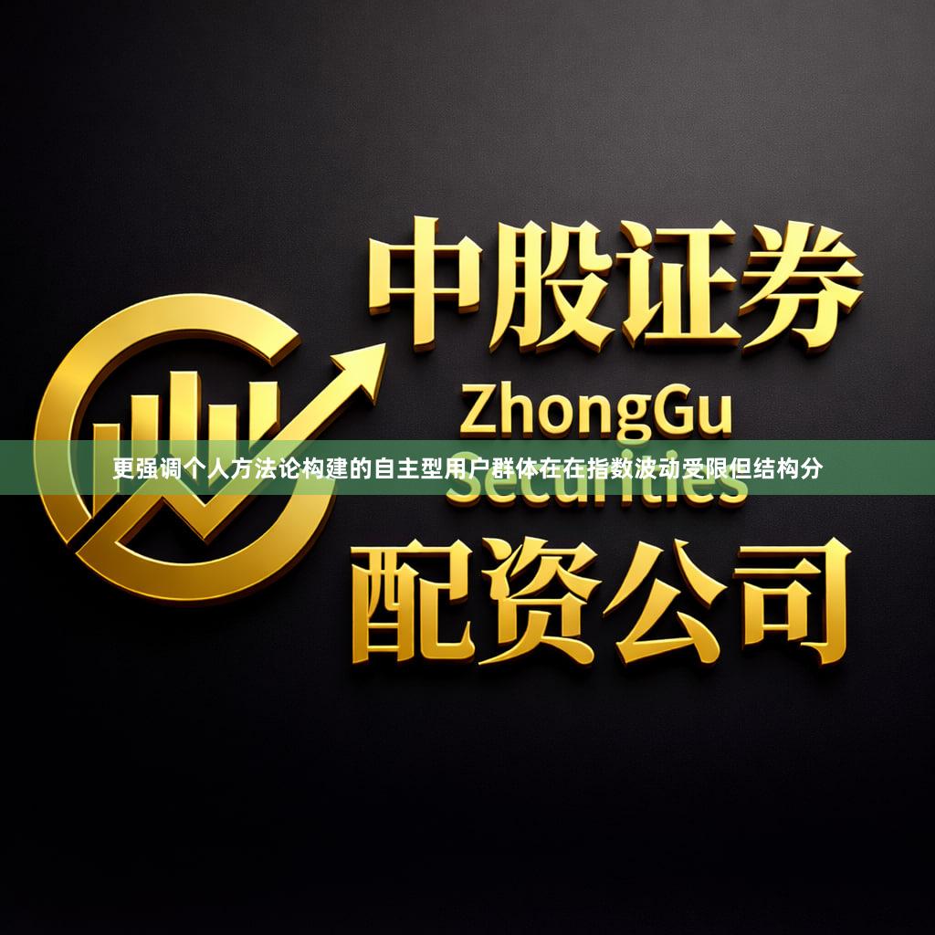 更强调个人方法论构建的自主型用户群体在在指数波动受限但结构分