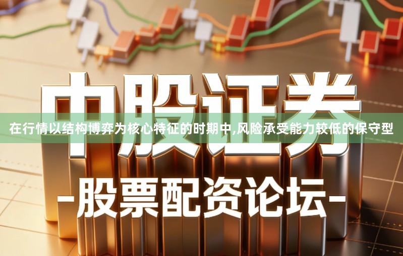 在行情以结构博弈为核心特征的时期中,风险承受能力较低的保守型