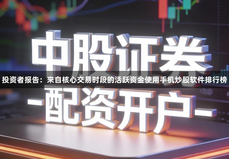 投资者报告：来自核心交易时段的活跃资金使用手机炒股软件排行榜