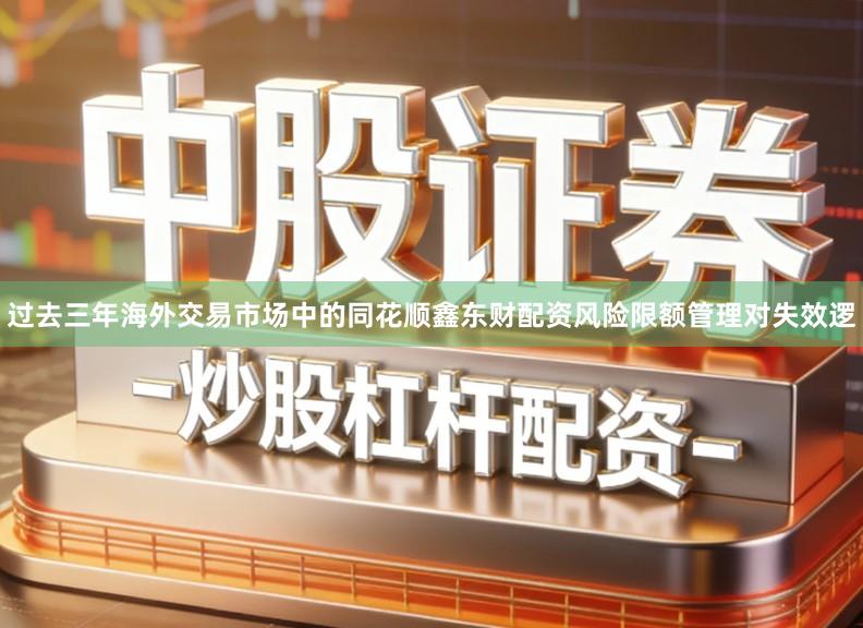 过去三年海外交易市场中的同花顺鑫东财配资风险限额管理对失效逻