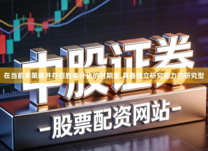 在当前多策略并存但胜率分化的时期里,具备独立研究能力的研究型