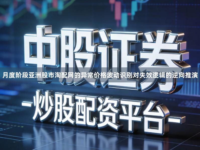 月度阶段亚洲股市淘配网的异常价格波动识别对失效逻辑的逆向推演