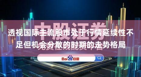 透视国际主流股市处于行情延续性不足但机会分散的时期的走势格局