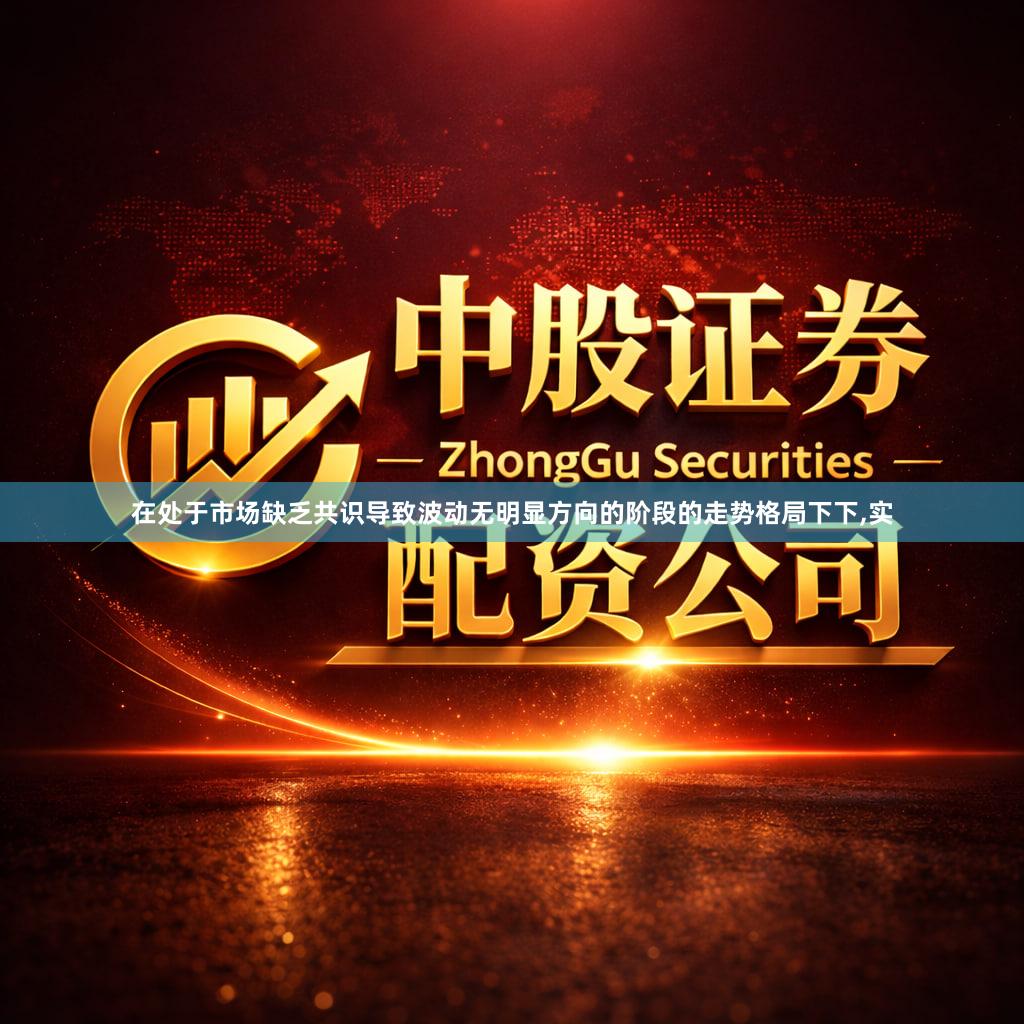 在处于市场缺乏共识导致波动无明显方向的阶段的走势格局下下,实