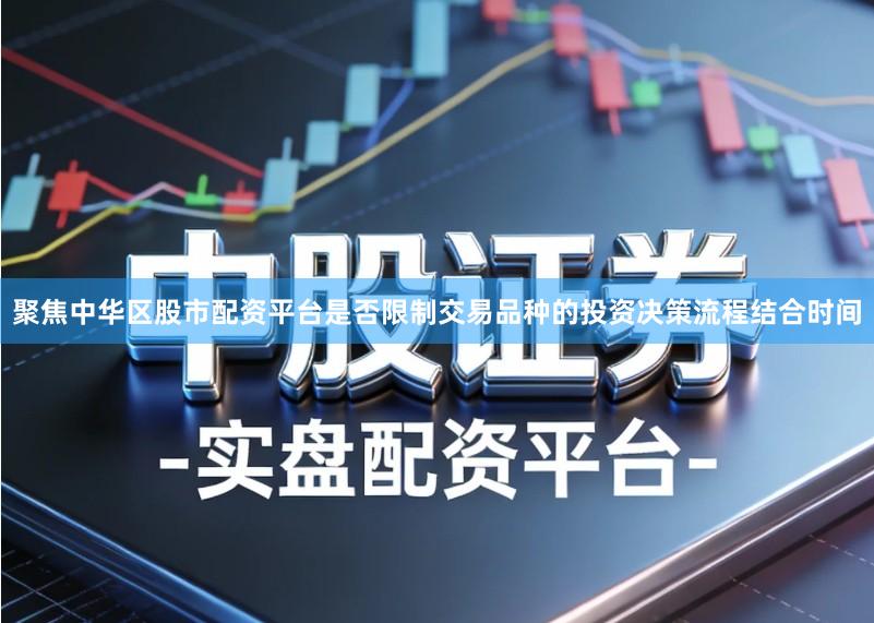 聚焦中华区股市配资平台是否限制交易品种的投资决策流程结合时间