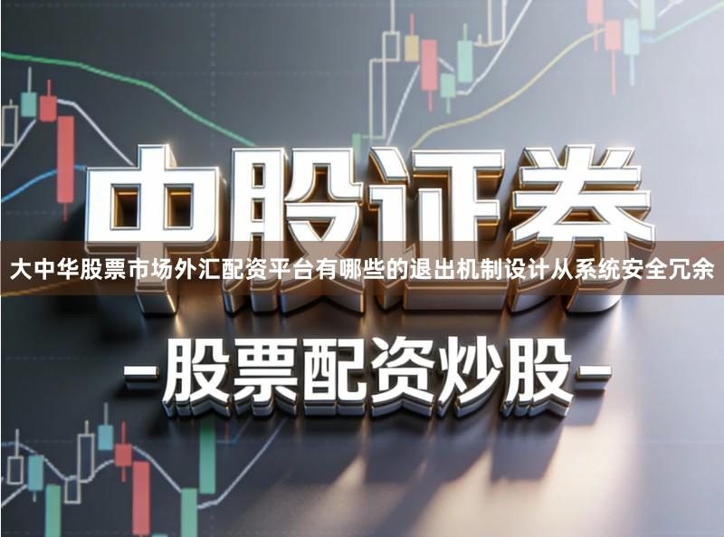 大中华股票市场外汇配资平台有哪些的退出机制设计从系统安全冗余
