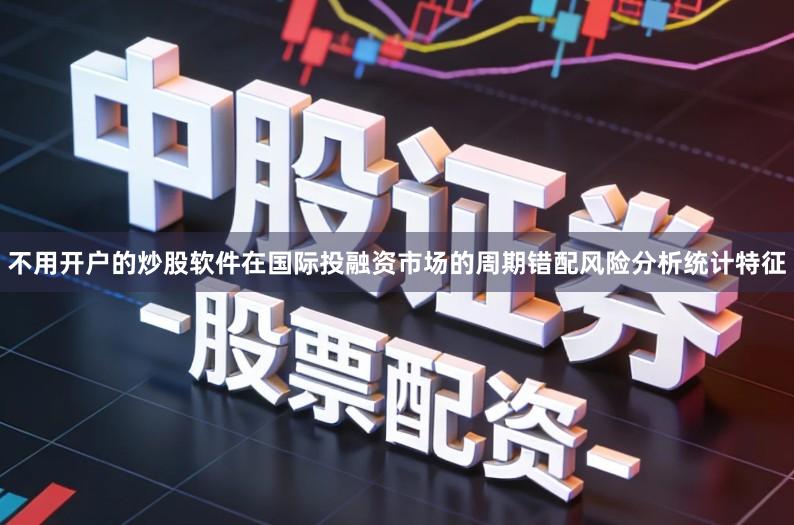 不用开户的炒股软件在国际投融资市场的周期错配风险分析统计特征