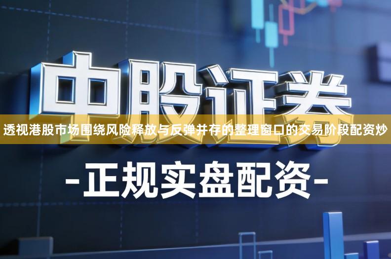 透视港股市场围绕风险释放与反弹并存的整理窗口的交易阶段配资炒