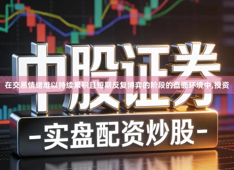 在交易情绪难以持续累积且短期反复博弈的阶段的盘面环境中,投资