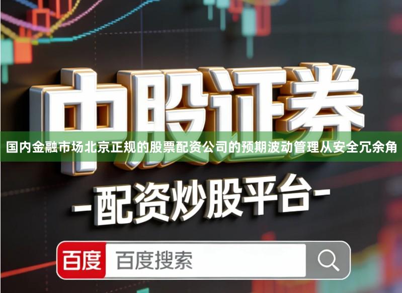 国内金融市场北京正规的股票配资公司的预期波动管理从安全冗余角