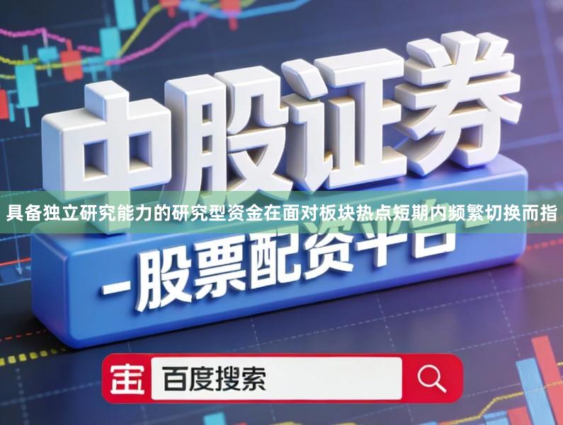 具备独立研究能力的研究型资金在面对板块热点短期内频繁切换而指