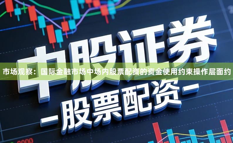 市场观察:国际金融市场中场内股票配资的资金使用约束操作层面约