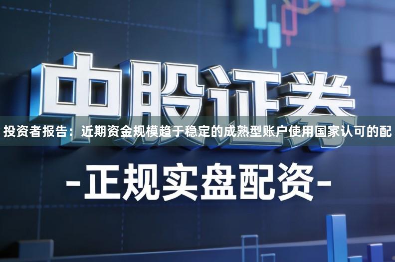 投资者报告：近期资金规模趋于稳定的成熟型账户使用国家认可的配