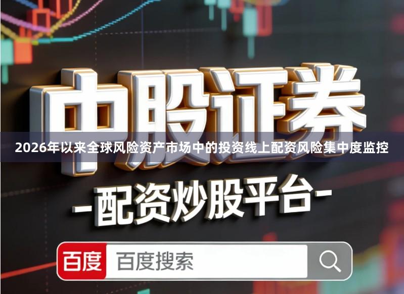 2026年以来全球风险资产市场中的投资线上配资风险集中度监控