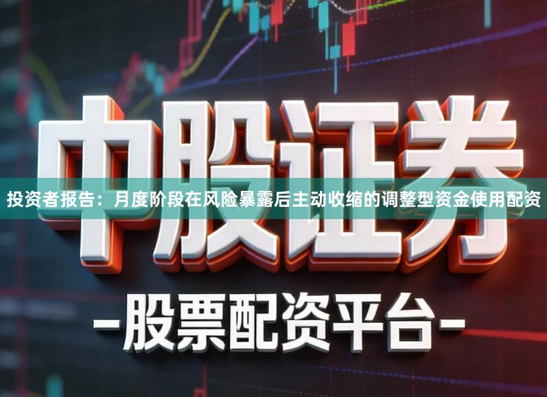 投资者报告:月度阶段在风险暴露后主动收缩的调整型资金使用配资