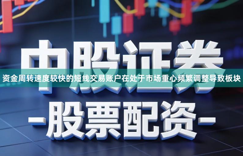 资金周转速度较快的短线交易账户在处于市场重心频繁调整导致板块