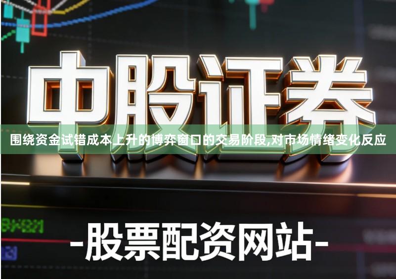 围绕资金试错成本上升的博弈窗口的交易阶段,对市场情绪变化反应