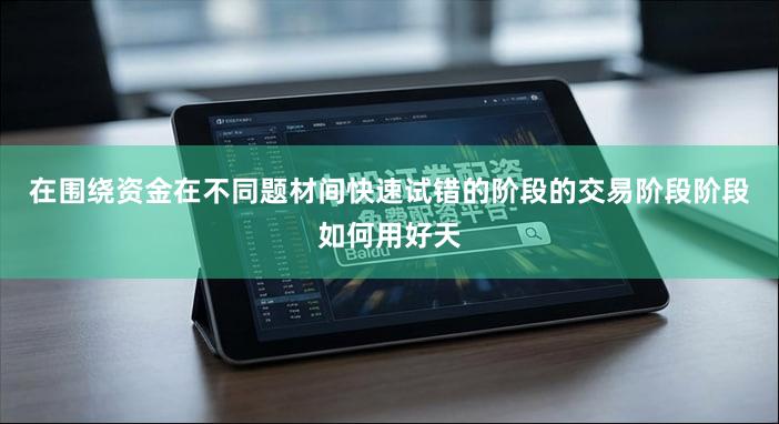 在围绕资金在不同题材间快速试错的阶段的交易阶段阶段如何用好天