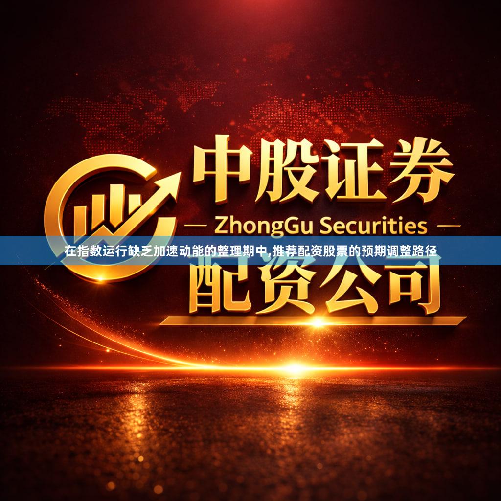 在指数运行缺乏加速动能的整理期中,推荐配资股票的预期调整路径