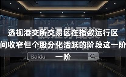 透视港交所交易区在指数运行区间收窄但个股分化活跃的阶段这一阶