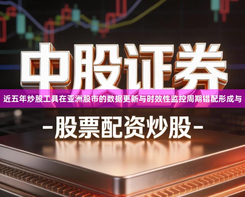 近五年炒股工具在亚洲股市的数据更新与时效性监控周期错配形成与