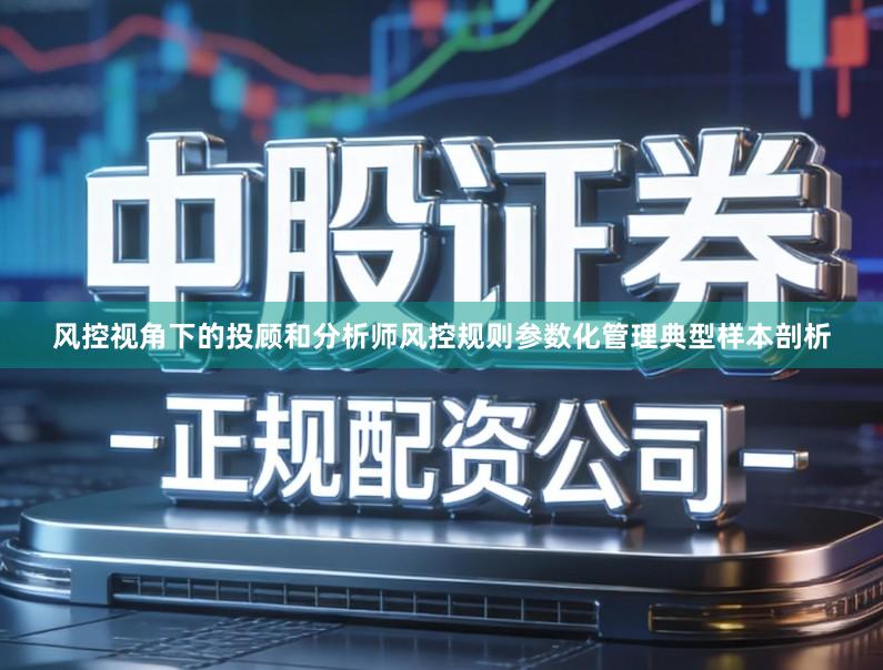 风控视角下的投顾和分析师风控规则参数化管理典型样本剖析