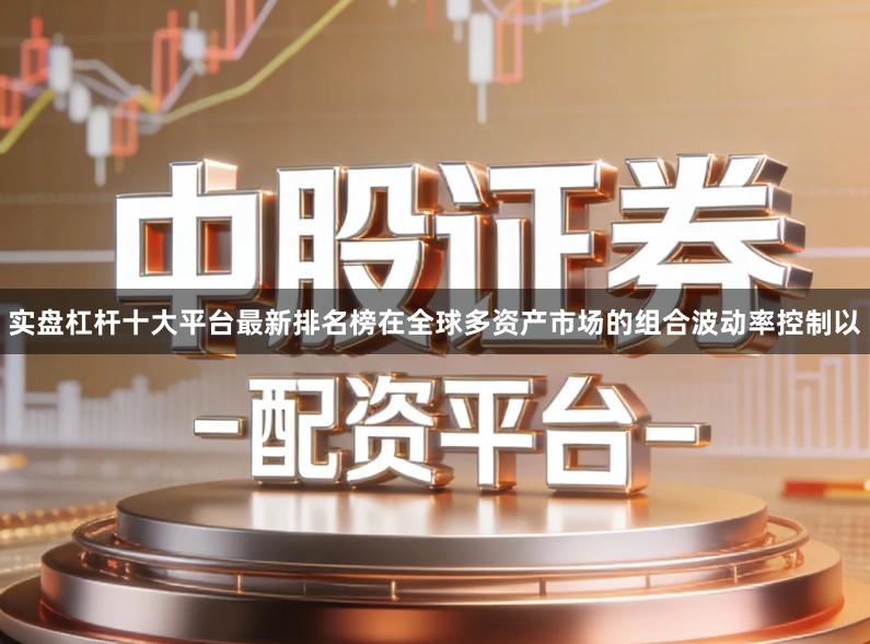 实盘杠杆十大平台最新排名榜在全球多资产市场的组合波动率控制以