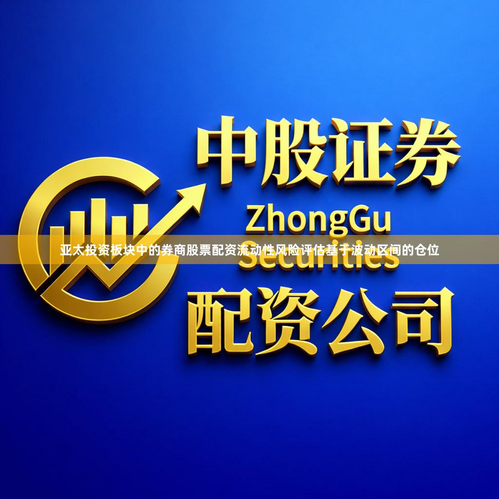 亚太投资板块中的券商股票配资流动性风险评估基于波动区间的仓位