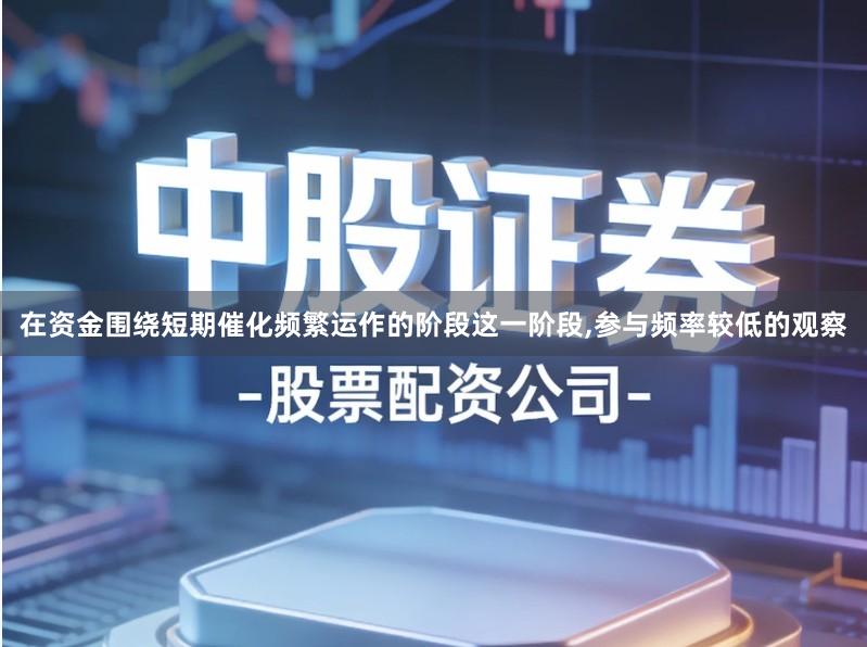 在资金围绕短期催化频繁运作的阶段这一阶段,参与频率较低的观察