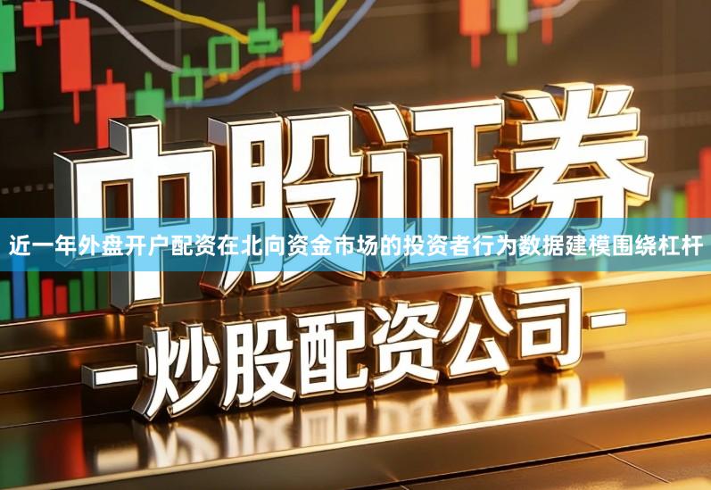 近一年外盘开户配资在北向资金市场的投资者行为数据建模围绕杠杆