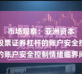 市场观察：亚洲资本圈层中股票证券杠杆的账户安全控制情绪临界阈