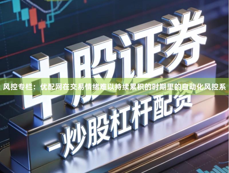 风控专栏：优配网在交易情绪难以持续累积的时期里的自动化风控系