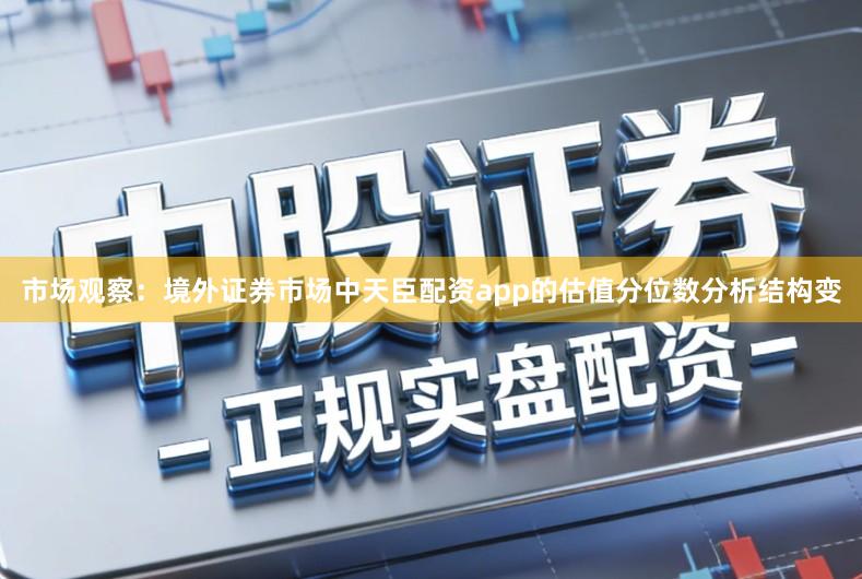 市场观察：境外证券市场中天臣配资app的估值分位数分析结构变